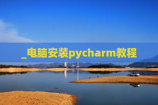 _电脑安装pycharm教程